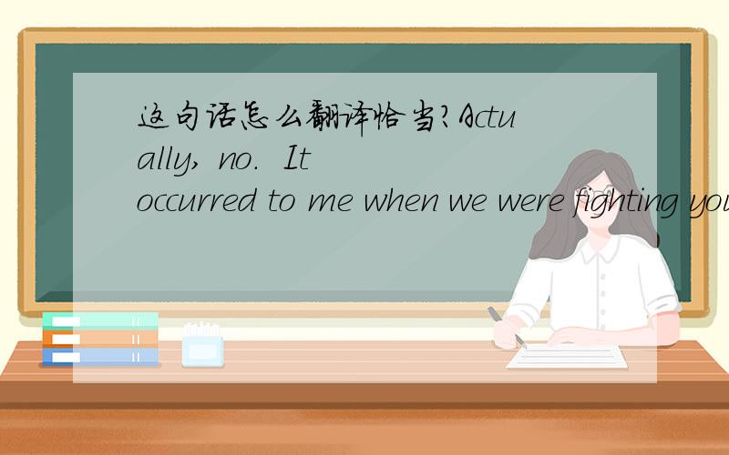 这句话怎么翻译恰当?Actually, no.  It occurred to me when we were fighting your friend the other day that you people don't have any idea what you're doing.  You're coming after us one after another like you're competing.  Do you know how stup