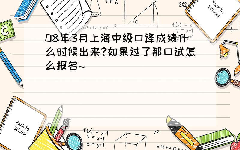 08年3月上海中级口译成绩什么时候出来?如果过了那口试怎么报名~