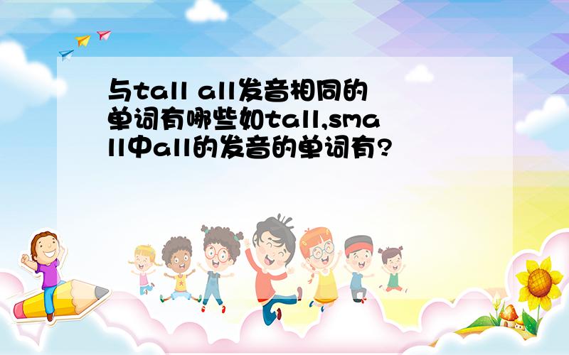 与tall all发音相同的单词有哪些如tall,small中all的发音的单词有?