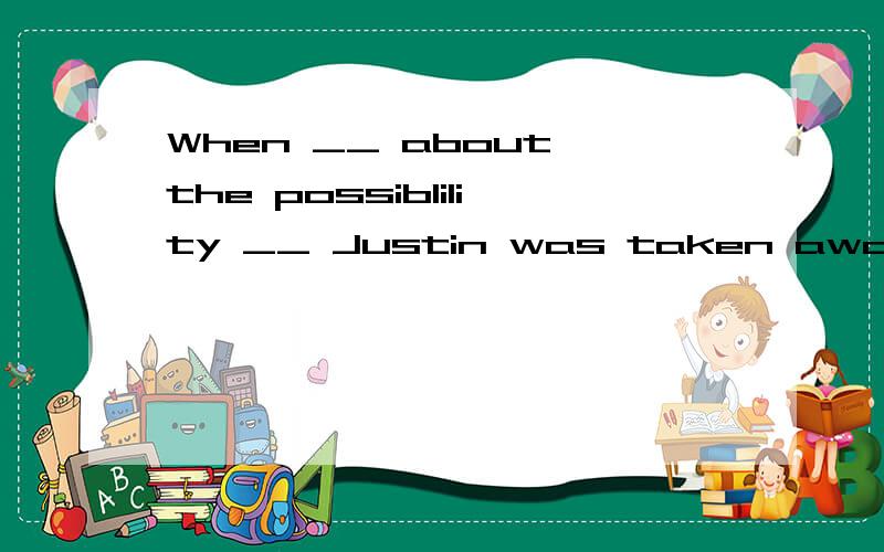 When __ about the possiblility __ Justin was taken away by aliens,the detective who took charge of the case dismissed the idea.A.asking;that B.asking;which C.being asked；which D.asked;that为什么不能用being asked；which,若选择C,该如何