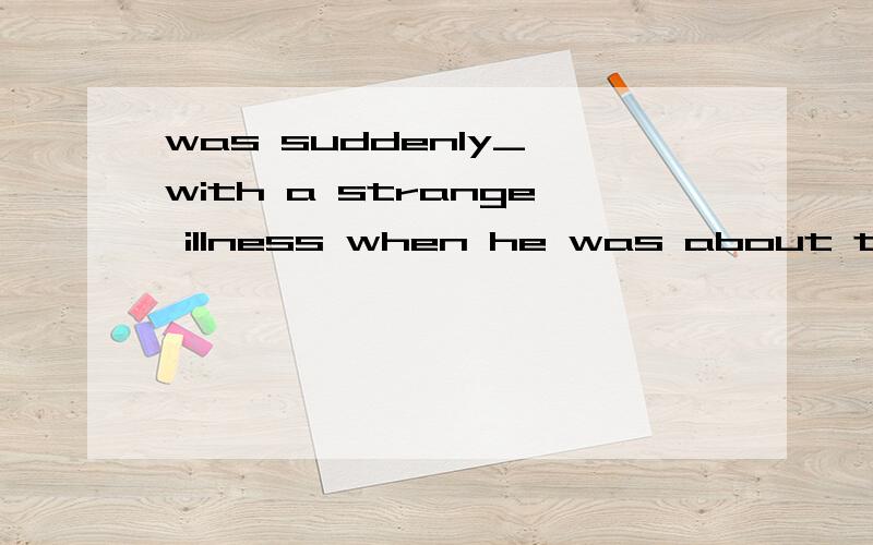 was suddenly_ with a strange illness when he was about to finish his work.He was suddenly_ with a strange illness when he was about to finish his work.A.seizedB.caughtC.hitD.controlled这道题我选了B,=为什么是C这道题我取自新东方一