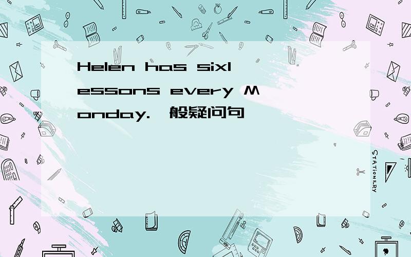 Helen has sixlessons every Monday.一般疑问句