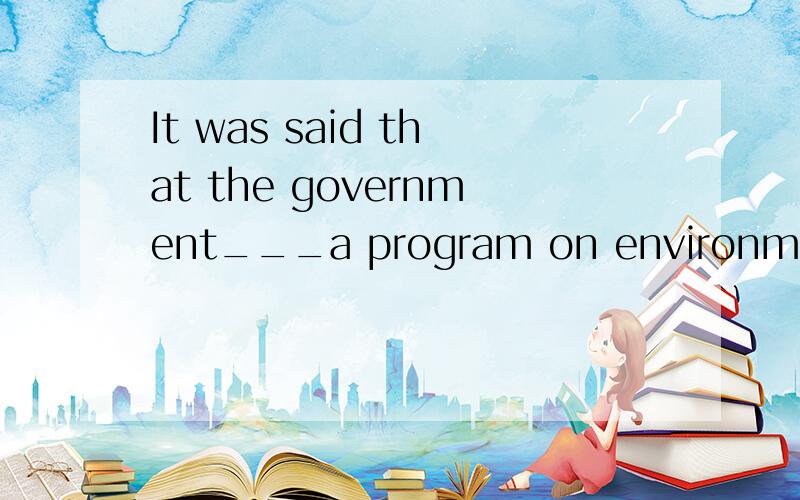 It was said that the government___a program on environment接上面 protection the next week.A.is starting B.start C.started D.was starting