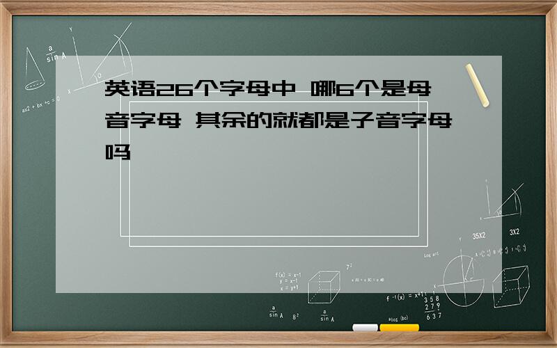 英语26个字母中 哪6个是母音字母 其余的就都是子音字母吗