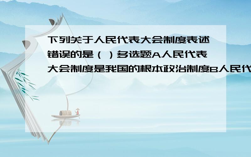 下列关于人民代表大会制度表述错误的是（）多选题A人民代表大会制度是我国的根本政治制度B人民代表大会制度是我国的国体C人民代表大会制度是我国的政体D人民代表大会制度实行首长负