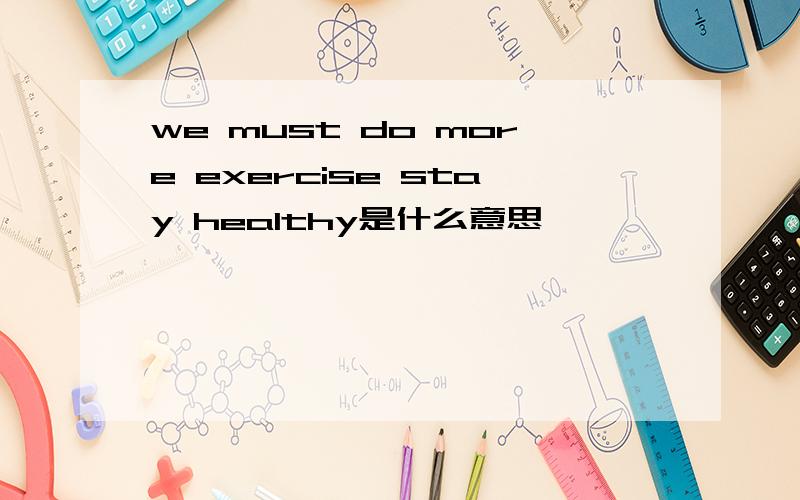 we must do more exercise stay healthy是什么意思