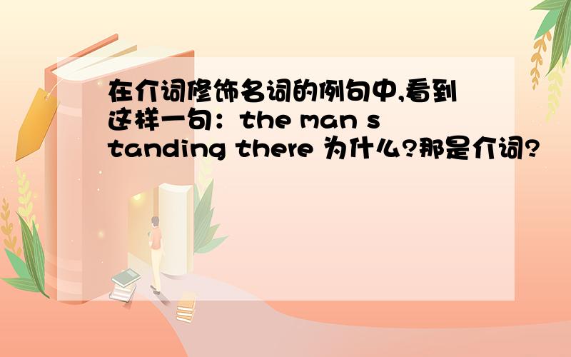 在介词修饰名词的例句中,看到这样一句：the man standing there 为什么?那是介词?