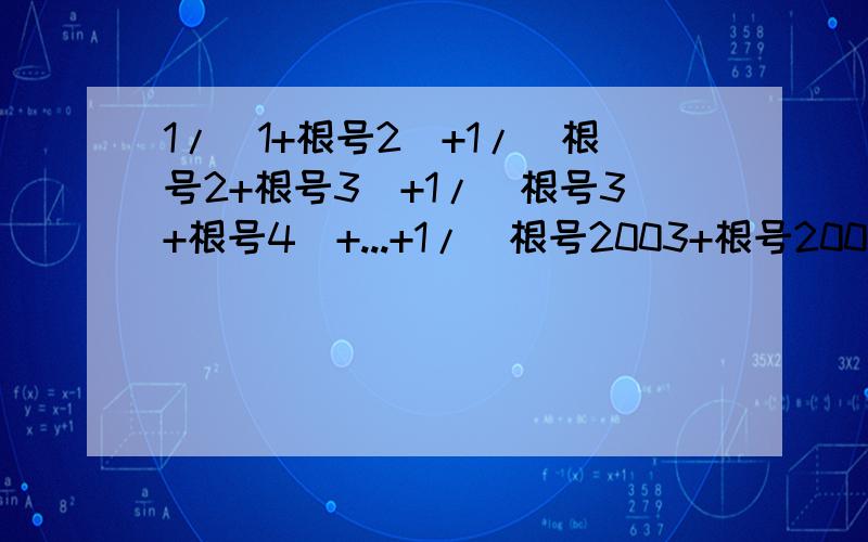 1/(1+根号2)+1/(根号2+根号3)+1/(根号3+根号4)+...+1/（根号2003+根号2004）