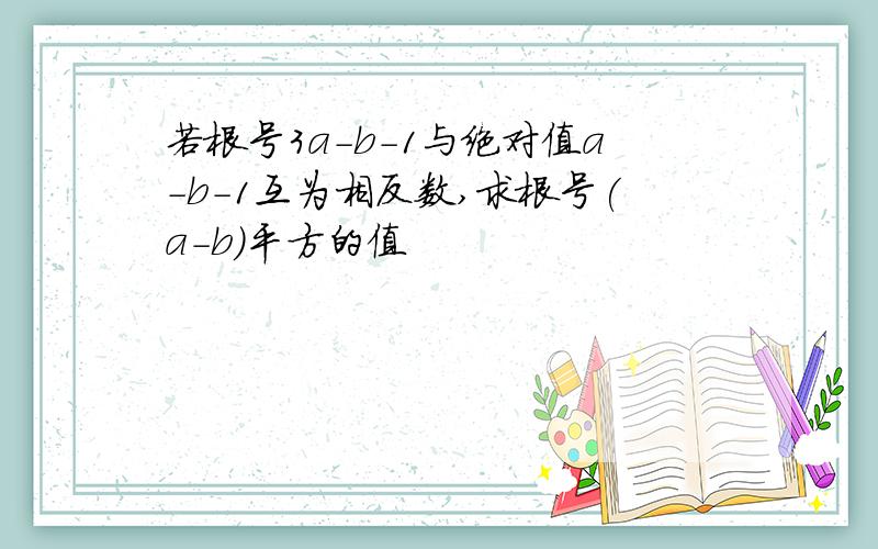 若根号3a-b-1与绝对值a-b-1互为相反数,求根号(a-b)平方的值
