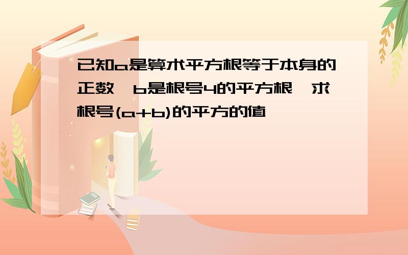 已知a是算术平方根等于本身的正数,b是根号4的平方根,求根号(a+b)的平方的值