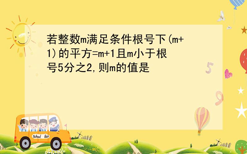 若整数m满足条件根号下(m+1)的平方=m+1且m小于根号5分之2,则m的值是