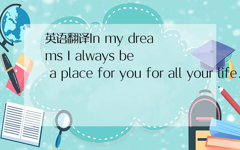 英语翻译In my dreams I always be a place for you for all your life.有谁知道?