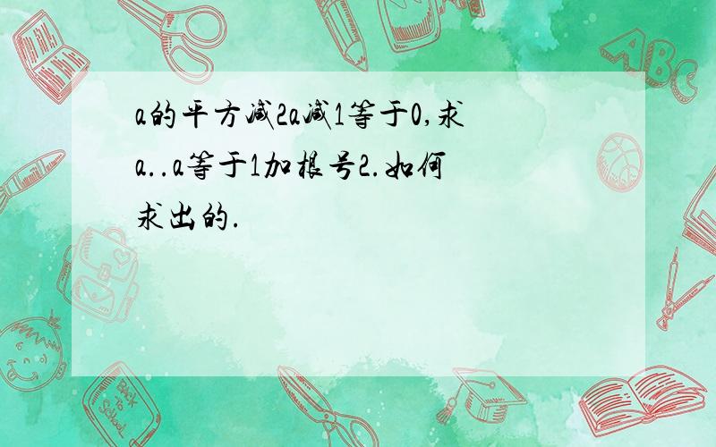 a的平方减2a减1等于0,求a..a等于1加根号2.如何求出的.