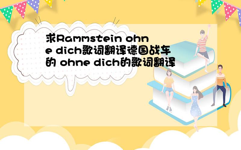 求Rammstein ohne dich歌词翻译德国战车的 ohne dich的歌词翻译