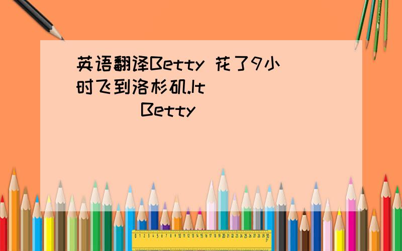 英语翻译Betty 花了9小时飞到洛杉矶.It _______ Betty_______ _______to fly to Los Angeles.昨天我和妈妈一起去购物.Yesterday I______ ______ _______with my mother.要在这条河上建一座桥是很困难的.It't difficult ______ _