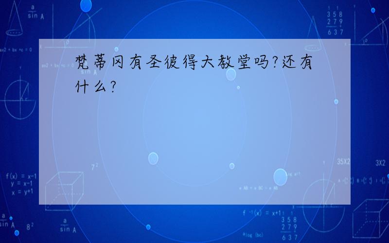 梵蒂冈有圣彼得大教堂吗?还有什么?