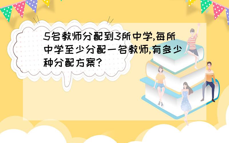 5名教师分配到3所中学,每所中学至少分配一名教师,有多少种分配方案?