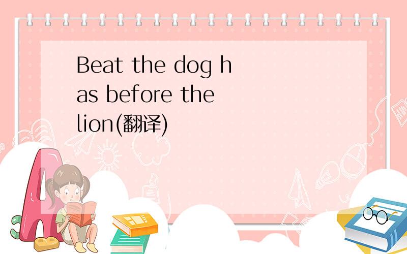 Beat the dog has before the lion(翻译)