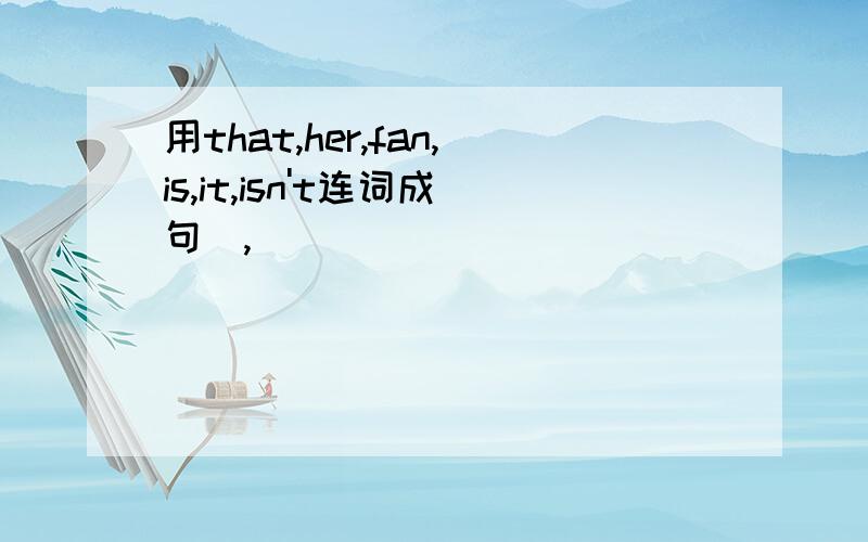 用that,her,fan,is,it,isn't连词成句(,)