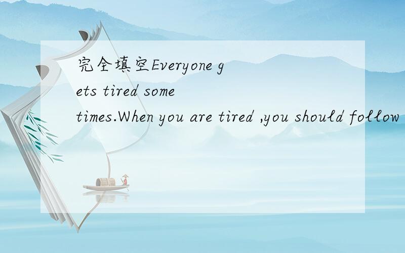 完全填空Everyone gets tired sometimes.When you are tired ,you should follow the doctor's __1__  .First ,you should get enough __2__ and go to bed early for a few nights .You shouldn't ___3__  at night or study late.Having a good rest ___4__ good