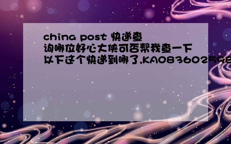 china post 快递查询哪位好心大侠可否帮我查一下以下这个快递到哪了,KA08360259811