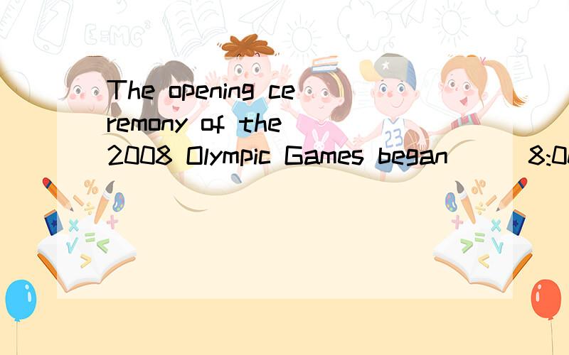 The opening ceremony of the 2008 Olympic Games began __ 8:00p.m on August 8.A.inB.onC.atD.for