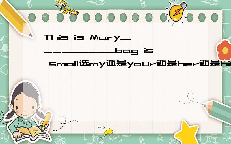 This is Mary._________bag is small选my还是your还是her还是his还是our还是their.其中选一个!