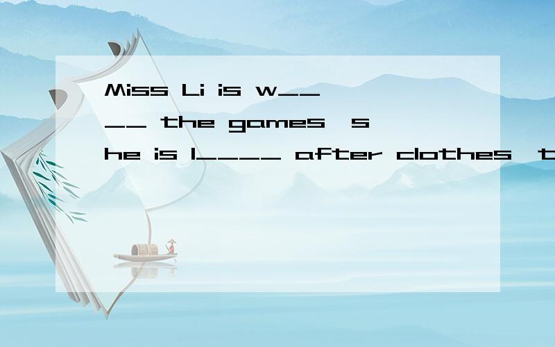 Miss Li is w____ the games,she is l____ after clothes,too.