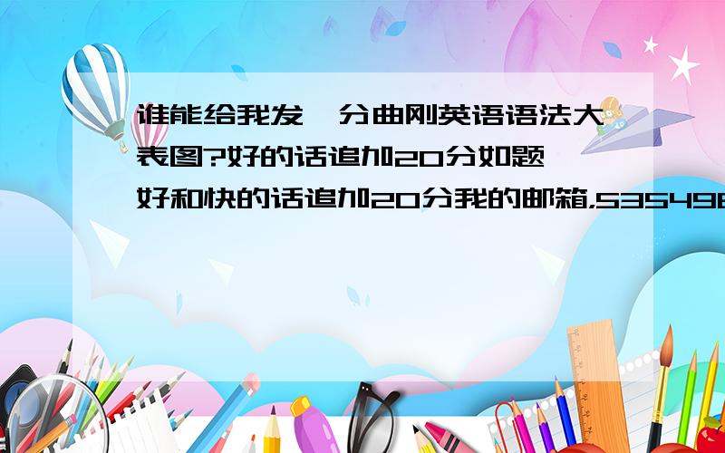 谁能给我发一分曲刚英语语法大表图?好的话追加20分如题,好和快的话追加20分我的邮箱，535498042@qq.com