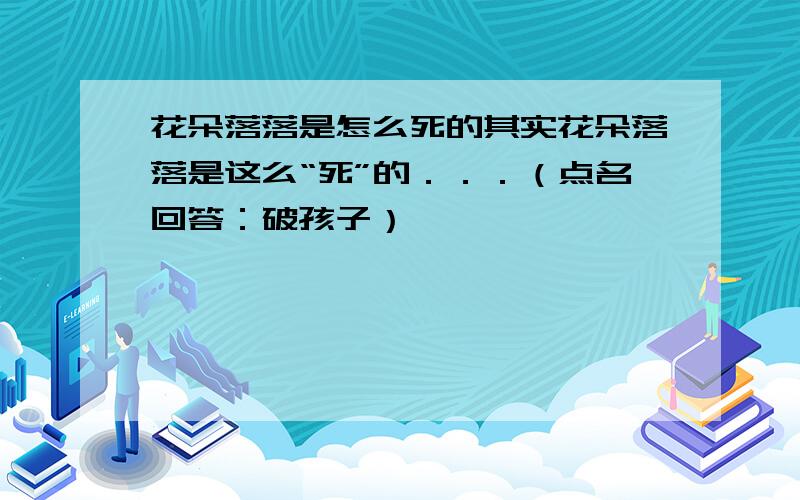 花朵落落是怎么死的其实花朵落落是这么“死”的．．．（点名回答：破孩子）