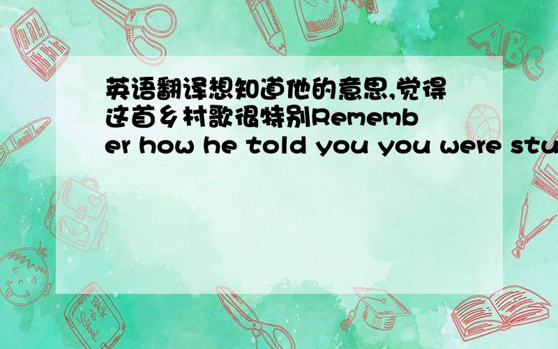 英语翻译想知道他的意思,觉得这首乡村歌很特别Remember how he told you you were stupidHow he couldn't even look at you anymoreRemember how he told you you were crazyHow he got out of the car and slammed the doorHe said you can't do