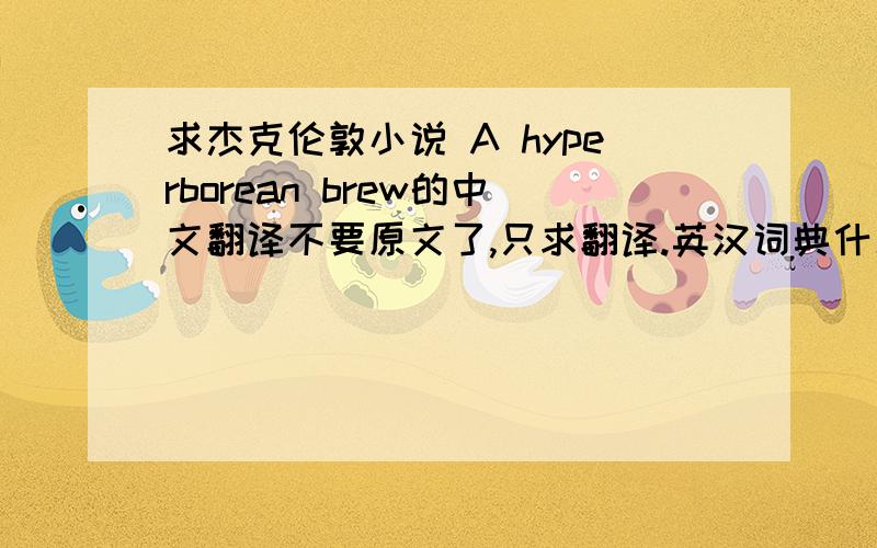 求杰克伦敦小说 A hyperborean brew的中文翻译不要原文了,只求翻译.英汉词典什么的靠不住了.
