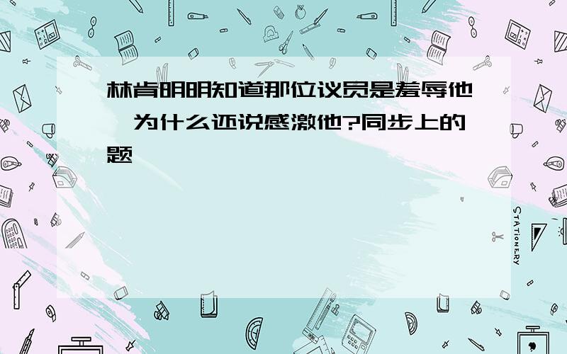 林肯明明知道那位议员是羞辱他,为什么还说感激他?同步上的题