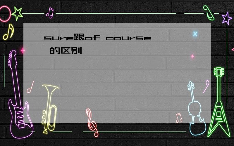 sure跟of course 的区别