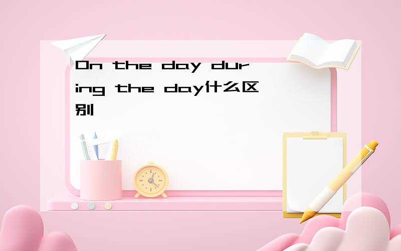 On the day during the day什么区别