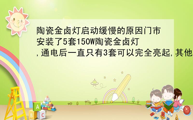 陶瓷金卤灯启动缓慢的原因门市安装了5套150W陶瓷金卤灯,通电后一直只有3套可以完全亮起,其他2套一直闪烁,或者干脆没反应,拆下来每个灯具单独通电又可以完全亮起.基本配置是 灯管；电容