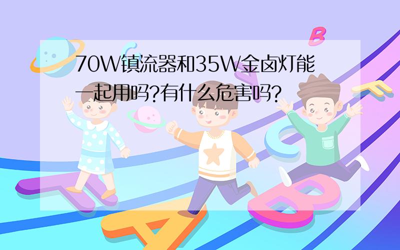 70W镇流器和35W金卤灯能一起用吗?有什么危害吗?