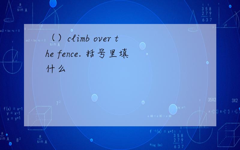 （）climb over the fence. 括号里填什么