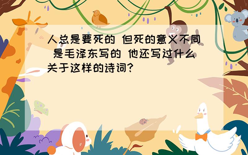 人总是要死的 但死的意义不同 是毛泽东写的 他还写过什么关于这样的诗词?