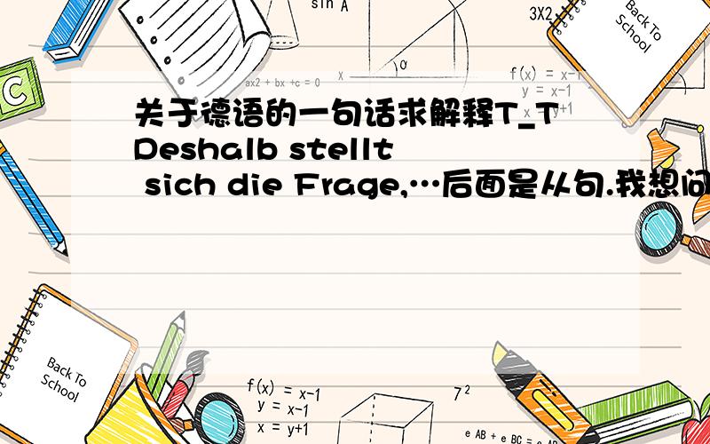 关于德语的一句话求解释T_TDeshalb stellt sich die Frage,…后面是从句.我想问这句话不是缺少主语吗?为什么又可以这么用呢?我看另一种说法,Es stellt sich die Frage,…就没有缺少主语,