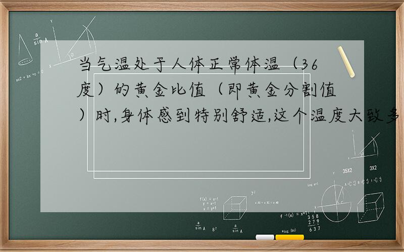 当气温处于人体正常体温（36度）的黄金比值（即黄金分割值）时,身体感到特别舒适,这个温度大致多少度