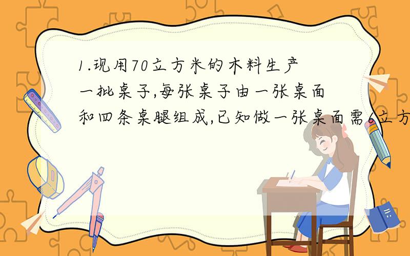 1.现用70立方米的木料生产一批桌子,每张桌子由一张桌面和四条桌腿组成,已知做一张桌面需6立方米木料,做一条桌腿需2立方米木料,问用多少木料来生产桌面刚好配套?第二题1+3+5+7+···+1997+199