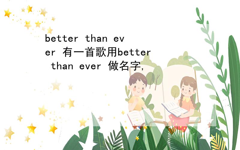 better than ever 有一首歌用better than ever 做名字,