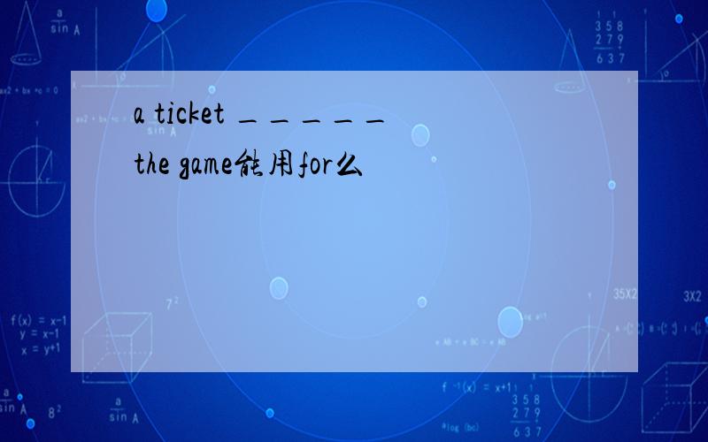 a ticket _____the game能用for么