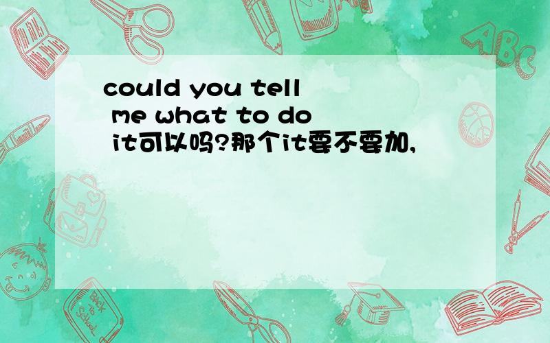 could you tell me what to do it可以吗?那个it要不要加,