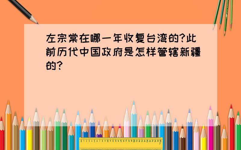 左宗棠在哪一年收复台湾的?此前历代中国政府是怎样管辖新疆的?