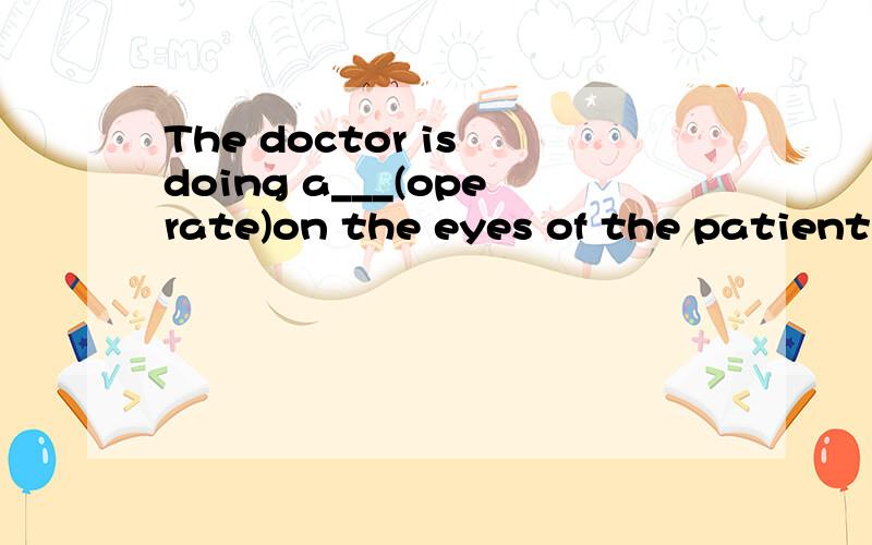 The doctor is doing a___(operate)on the eyes of the patient