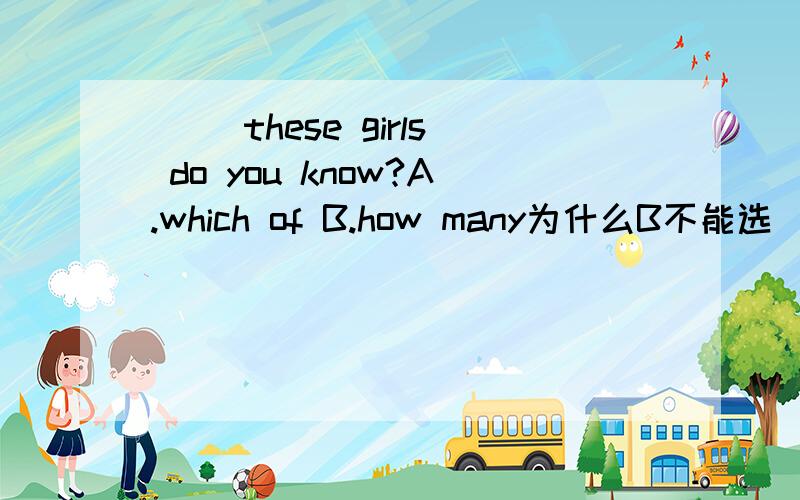 （ ）these girls do you know?A.which of B.how many为什么B不能选