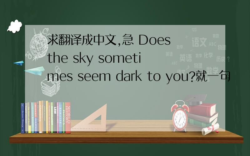 求翻译成中文,急 Does the sky sometimes seem dark to you?就一句