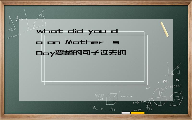 what did you do on Mother's Day要整的句子过去时